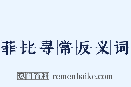 菲比寻常反义词是什么意思的图片